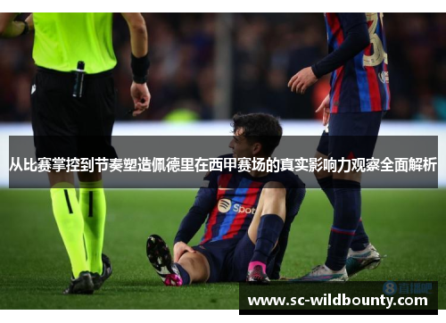 从比赛掌控到节奏塑造佩德里在西甲赛场的真实影响力观察全面解析 从比赛掌控到节奏塑造佩德里在西甲赛场的真实影响力观察全面解析