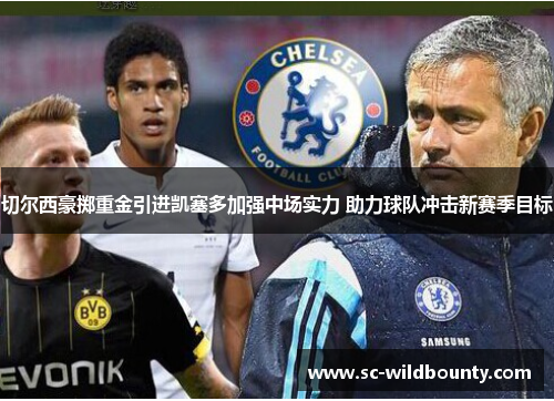 切尔西豪掷重金引进凯塞多加强中场实力 助力球队冲击新赛季目标