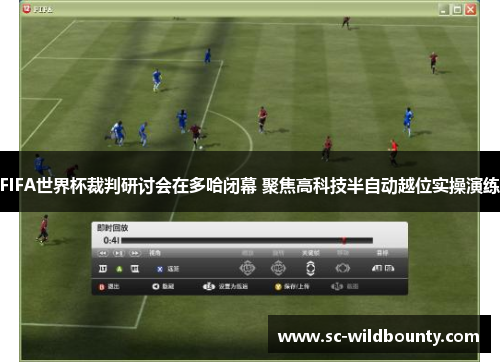 FIFA世界杯裁判研讨会在多哈闭幕 聚焦高科技半自动越位实操演练