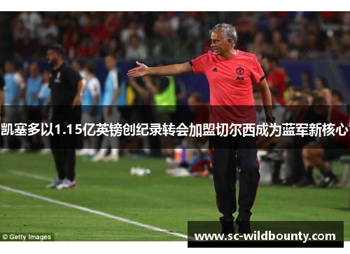 凯塞多以1.15亿英镑创纪录转会加盟切尔西成为蓝军新核心 凯塞多以1.15亿英镑创纪录转会加盟切尔西成为蓝军新核心