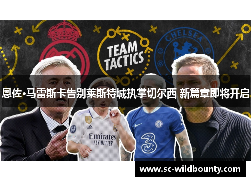 恩佐·马雷斯卡告别莱斯特城执掌切尔西 新篇章即将开启