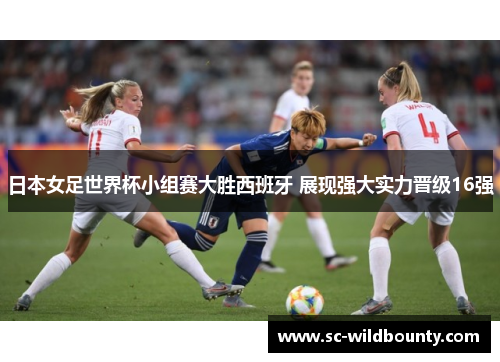日本女足世界杯小组赛大胜西班牙 展现强大实力晋级16强