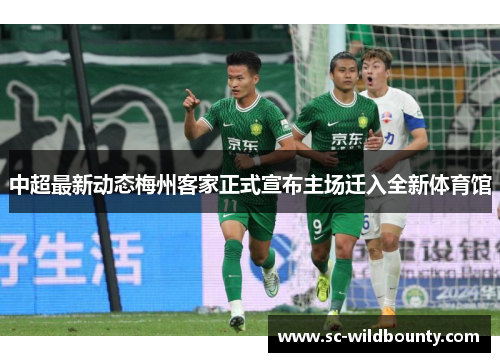 中超最新动态梅州客家正式宣布主场迁入全新体育馆 中超最新动态梅州客家正式宣布主场迁入全新体育馆