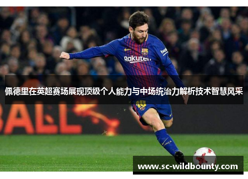 佩德里在英超赛场展现顶级个人能力与中场统治力解析技术智慧风采