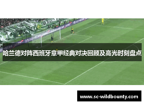 哈兰德对阵西班牙意甲经典对决回顾及高光时刻盘点 哈兰德对阵西班牙意甲经典对决回顾及高光时刻盘点