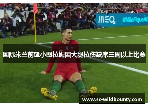 国际米兰前锋小图拉姆因大腿拉伤缺席三周以上比赛